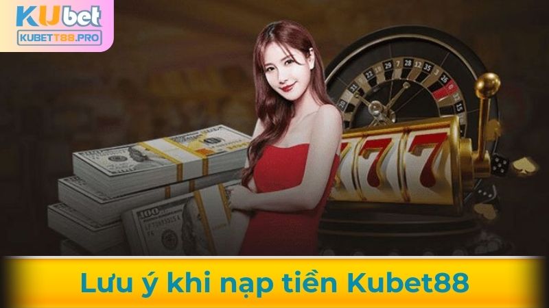 Lưu ý khi nạp tiền Kubet88